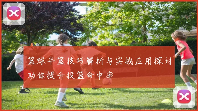 篮球半篮技巧解析与实战应用探讨助你提升投篮命中率