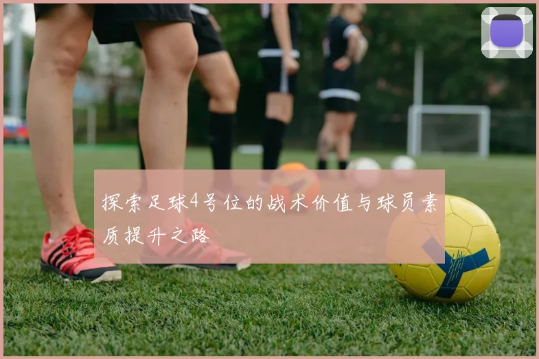 探索足球4号位的战术价值与球员素质提升之路