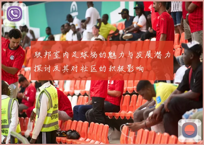 联邦室内足球场的魅力与发展潜力探讨及其对社区的积极影响