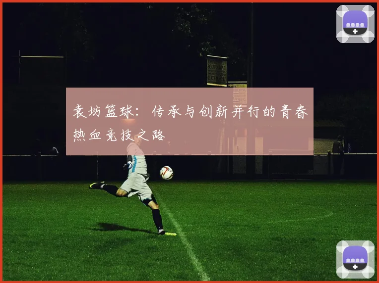 袁坊篮球：传承与创新并行的青春热血竞技之路