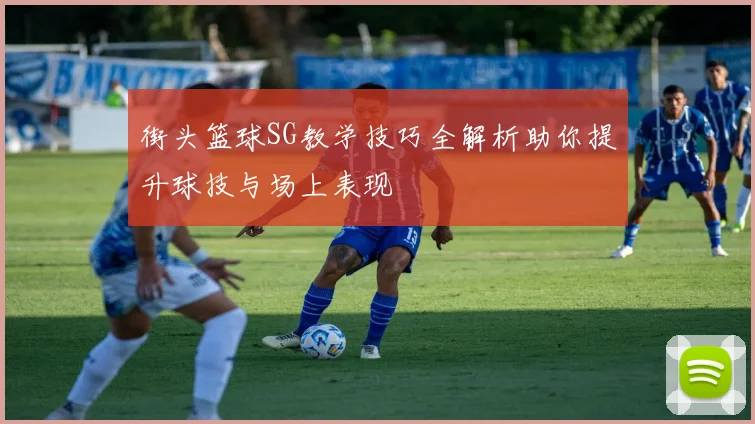 街头篮球SG教学技巧全解析助你提升球技与场上表现