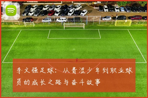 李文强足球：从青涩少年到职业球员的成长之路与奋斗故事