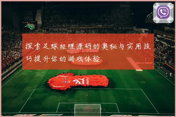 探索足球经理源码的奥秘与实用技巧提升你的游戏体验