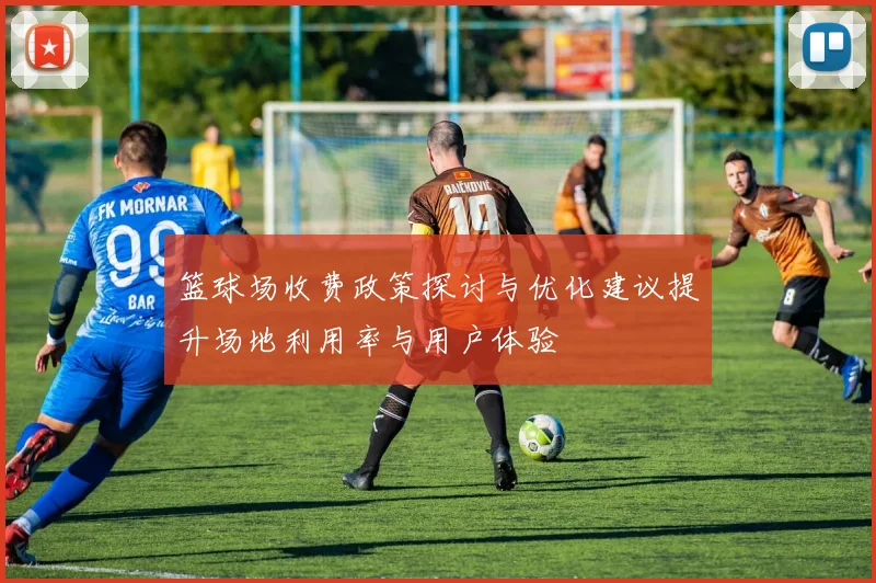 篮球场收费政策探讨与优化建议提升场地利用率与用户体验