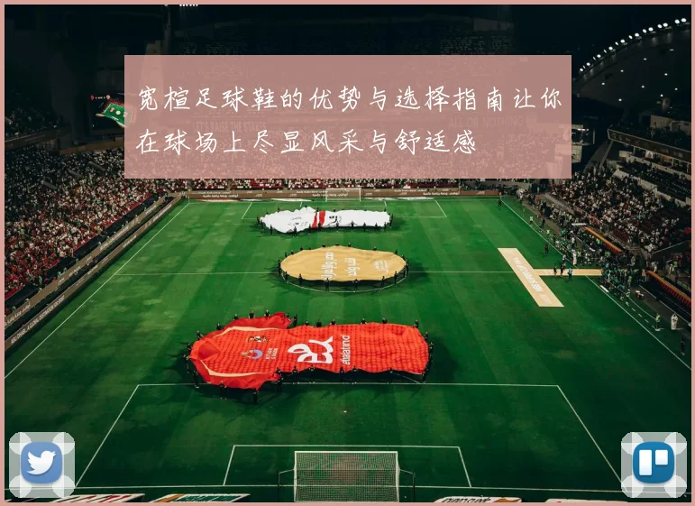 宽楦足球鞋的优势与选择指南让你在球场上尽显风采与舒适感